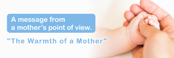 A message from a mother’s point of view. "The Warmth of a Mother"